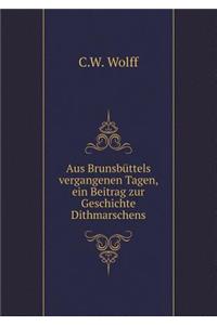 Aus Brunsbüttels vergangenen Tagen, ein Beitrag zur Geschichte Dithmarschens