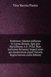 Rudentem; fabulam palliatam in 4 actus divisam. Aget grex MacGillianus A.D. 19 Kal. Mart. laetissimo Britannici Imperii anno quo duodecimum clausit Victoria Regina lustrum (Latin Edition)