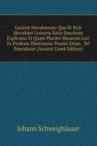 Lexicon Herodoteum: Quo Et Styli Herodotei Universa Ratio Enucleate Explicatur Et Quam Plurimi Musarum Loci Ex Professo Illustrantur Passim Etiam . Vel Emendatur (Ancient Greek Edition)