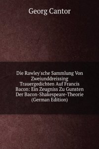 Die Rawley'sche Sammlung Von Zweiunddreissing Trauergedichten Auf Francis Bacon: Ein Zeugniss Zu Gunsten Der Bacon-Shakespeare-Theorie (German Edition)