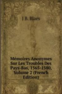 Memoires Anonymes Sur Les Troubles Des Pays-Bas, 1565-1580, Volume 2 (French Edition)