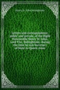Letters and correspondence, public and private, of the Right Honourable Henry St. John, Lord Visc. Bolingbroke: during the time he was Secretary of State to Queen Anne