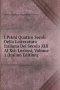 I Primi Quattro Secoli Della Letteratura Italiana Del Secolo XIII Al Xvi: Lezioni, Volume 1 (Italian Edition)