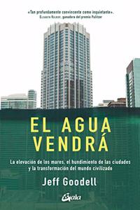 El agua vendra: La elevacion de los mares, el hundimiento de las ciudades y la transformacion del mundo civilizado