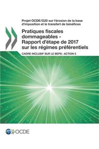 Projet Ocde/G20 Sur l'Érosion de la Base d'Imposition Et Le Transfert de Bénéfices Pratiques Fiscales Dommageables - Rapport d'Étape de 2017 Sur Les Régimes Préférentiels Cadre Inclusif Sur Le Beps: Action 5