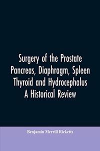 Surgery of the Prostate, Pancreas, diaphragm, spleen, thyroid and hydrocephalus; a historical review
