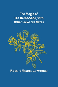 Magic of the Horse-shoe, with other folk-lore notes