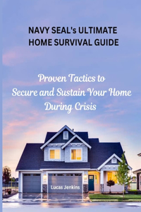 Navy Seal's Ultimate Home Survival Guide