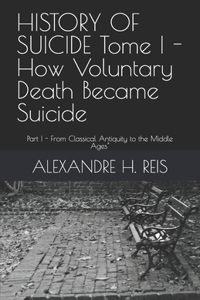 HISTORY OF SUICIDE Tome I - How Voluntary Death Became Suicide