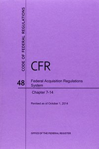 Code of Federal Regulations, Title 48, Federal Acquisition Regulations System, Chapter 7-14, Revised as of October 1, 2014