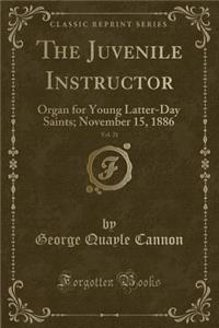 The Juvenile Instructor, Vol. 21: Organ for Young Latter-Day Saints; November 15, 1886 (Classic Reprint): Organ for Young Latter-Day Saints; November 15, 1886 (Classic Reprint)