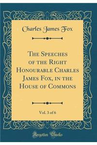 The Speeches of the Right Honourable Charles James Fox, in the House of Commons, Vol. 3 of 6 (Classic Reprint)