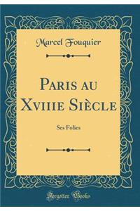 Paris Au Xviiie SiÃ¨cle: Ses Folies (Classic Reprint)
