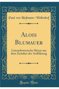 Alois Blumauer: Literarhistorische Skizze Aus Dem Zeitalter Der Aufklarung (Classic Reprint)