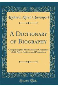 A Dictionary of Biography: Comprising the Most Eminent Characters of All Ages, Nations, and Professions (Classic Reprint)