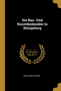 Die Bau- Und Kunstdenkmäler in Königsberg