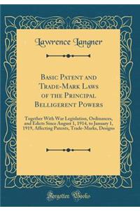 Basic Patent and Trade-Mark Laws of the Principal Belligerent Powers: Together with War Legislation, Ordinances, and Edicts Since August 1, 1914, to January 1, 1919, Affecting Patents, Trade-Marks, Designs (Classic Reprint)