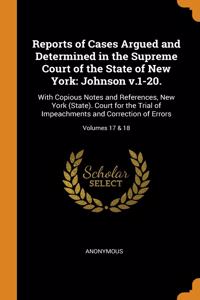 Reports of Cases Argued and Determined in the Supreme Court of the State of New York: Johnson v.1-20.: With Copious Notes and References, New York (State). Court for the Trial of Impeachments and Correction of Errors; Volumes 17 & 18