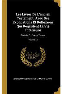 Les Livres De L'ancien Testament, Avec Des Explications Et Réflexions Qui Regardent La Vie Intérieure