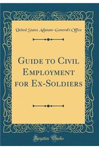 Guide to Civil Employment for Ex-Soldiers (Classic Reprint)