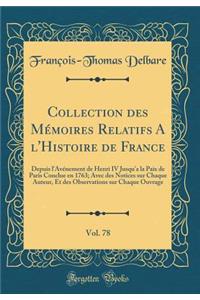 Collection des Mémoires Relatifs A l'Histoire de France, Vol. 78: Depuis l'Avénement de Henri IV Jusqu'a la Paix de Paris Conclue en 1763; Avec des Notices sur Chaque Auteur, Et des Observations sur Chaque Ouvrage (Classic Reprint)