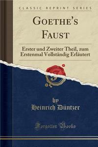 Goethe's Faust: Erster Und Zweiter Theil, Zum Erstenmal VollstÃ¤ndig ErlÃ¤utert (Classic Reprint)