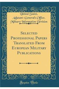 Selected Professional Papers Translated from European Military Publications (Classic Reprint)