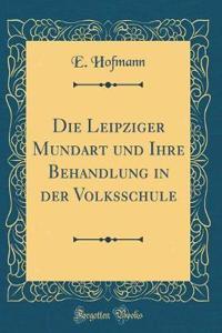 Die Leipziger Mundart und Ihre Behandlung in der Volksschule (Classic Reprint)