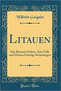 Litauen: Das Besetzte Gebiet, Sein Volk Und Dessen Geistige Strï¿½mungen (Classic Reprint)