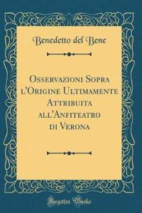 Osservazioni Sopra l'Origine Ultimamente Attribuita All'anfiteatro Di Verona (Classic Reprint)