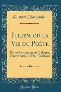 Julien, Ou La Vie Du Poï¿½te: Poï¿½me Lyrique En Un Prologue, Quatre Actes Et Huit Tableaux (Classic Reprint)