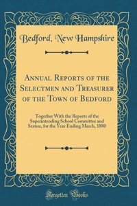 Annual Reports of the Selectmen and Treasurer of the Town of Bedford: Together with the Reports of the Superintending School Committee and Sexton, for the Year Ending March, 1880 (Classic Reprint)