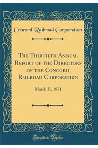 The Thirtieth Annual Report of the Directors of the Concord Railroad Corporation: March 31, 1871 (Classic Reprint): March 31, 1871 (Classic Reprint)