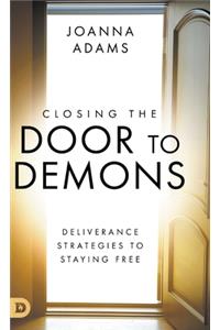 Closing the Door to Demons: Deliverance Strategies to Staying Free