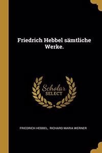 Friedrich Hebbel sämtliche Werke.