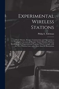 Experimental Wireless Stations: Their Theory, Design, Construction and Operation; a Complete Account of Sharply Tuned Modern Wireless Installations for Experimental Purposes Which 