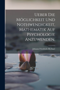 Ueber die Möglichkeit und Nothwendigkeit, Mathematik auf Psychologie anzuwenden.