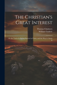Christian's Great Interest; or the Trial of a Saving Interest in Christ, and the way to Attain It