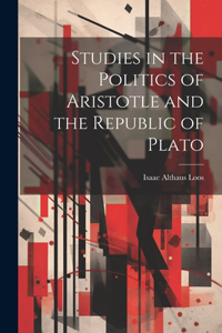Studies in the Politics of Aristotle and the Republic of Plato