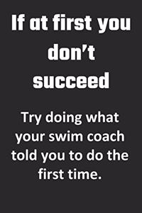 If At First, You Don't Succeed. Try doing what your swim coach told you to do the first time.