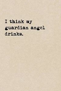 I Think My Guardian Angel Drinks.