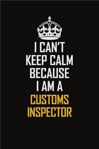 I Can't Keep Calm Because I Am A Customs Inspector