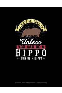 Always Be Yourself Unless You Can Be A Hippo Then Be A Hippo