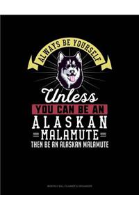 Always Be Yourself Unless You Can Be an Alaskan Malamute Then Be an Alaskan Malamute