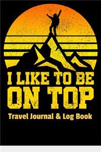 Travel Journal & Log Book - I Like to Be on Top