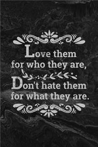 Love them for who they are, Don't hate them for what they are