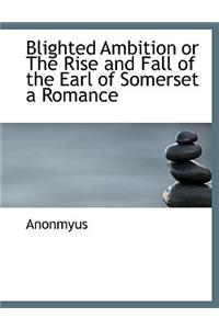 Blighted Ambition or the Rise and Fall of the Earl of Somerset a Romance