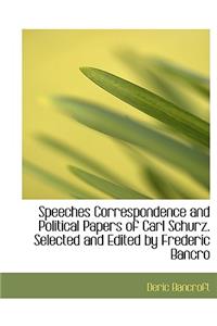 Speeches Correspondence and Political Papers of Carl Schurz. Selected and Edited by Frederic Bancro