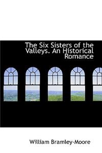 The Six Sisters of the Valleys. an Historical Romance
