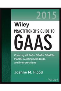 Wiley Practitioner's Guide to GAAS 2015: Covering All Sass, Ssaes, Ssarss, Pcaob Auditing Standards, and Interpretations
